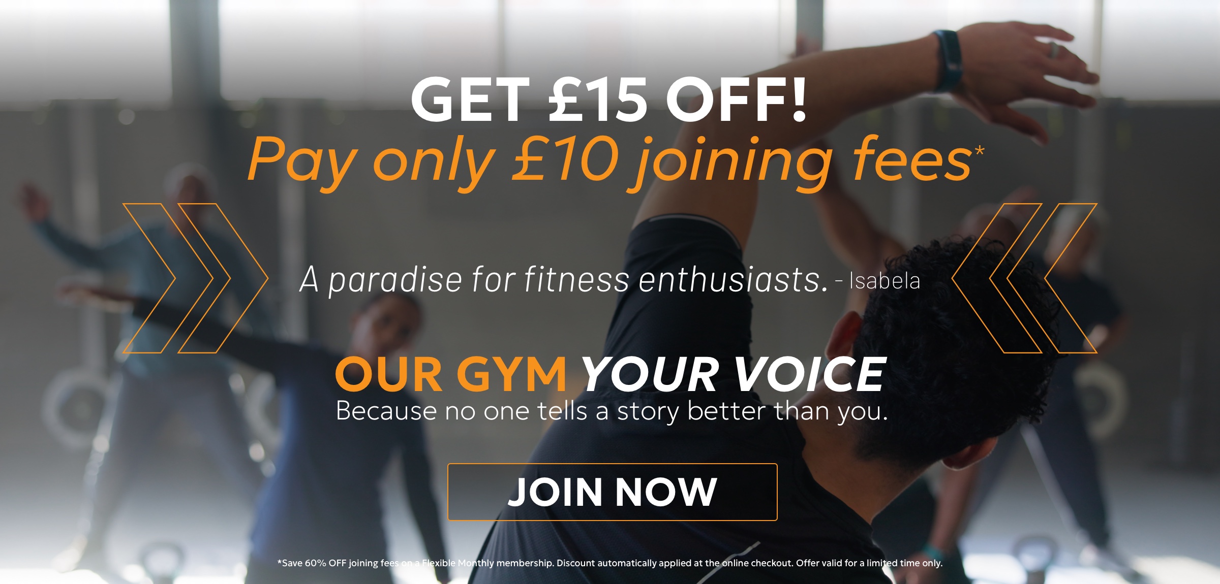 GET £15 OFF Gym Membership! Pay only £10 joining fees. Our Gym. Your Voice.