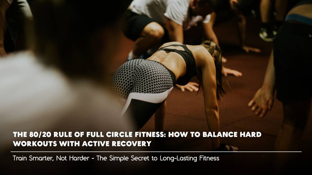 The 80/20 Rule of Full Circle Fitness: How to Balance Hard Workouts with Active Recovery