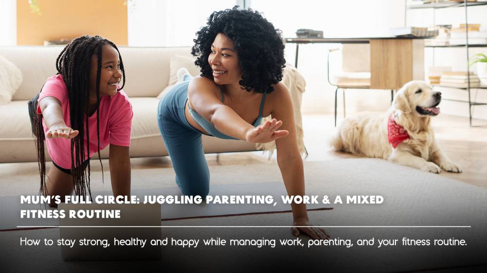 Mum’s Full Circle: Juggling Parenting, Work & a Mixed Fitness Routine