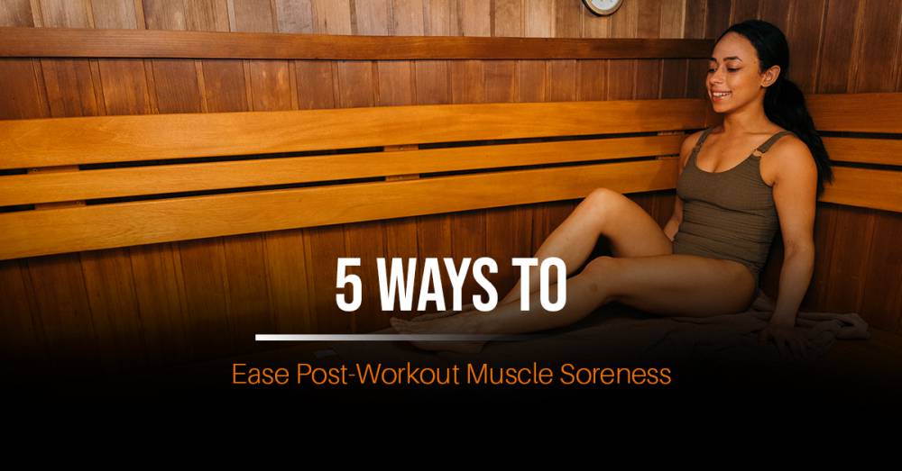 5 Ways To Ease Post-Workout Muscle Soreness