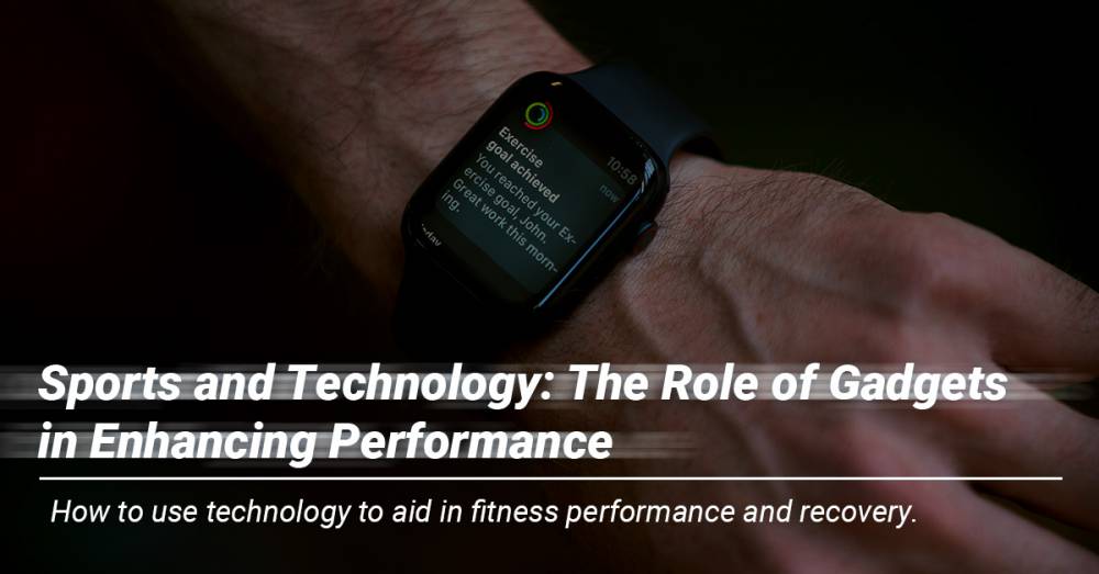 Sports and Technology: The Role of Gadgets in Enhancing Performance