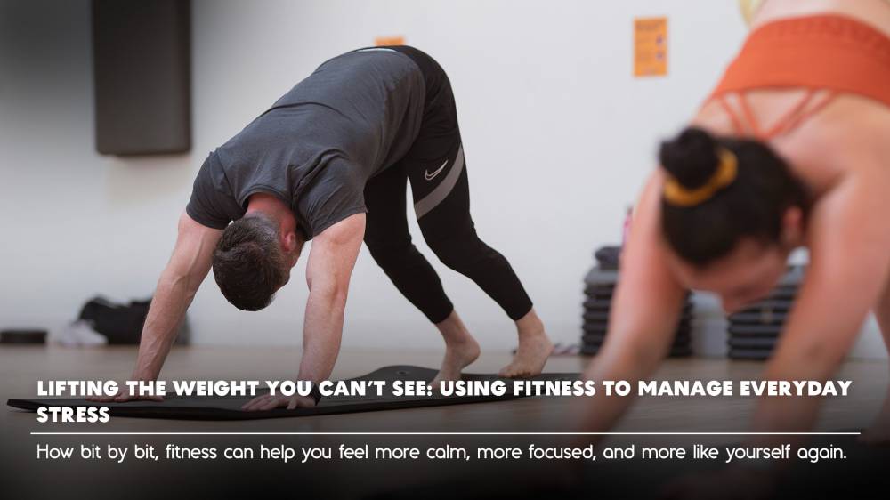 Lifting the Weight You Can’t See: Using Fitness to Manage Everyday Stress