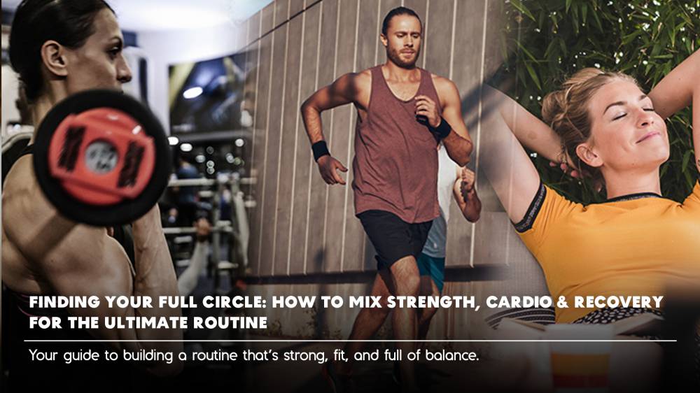 Finding Your Full Circle: How to Mix Strength, Cardio & Recovery for the Ultimate Routine